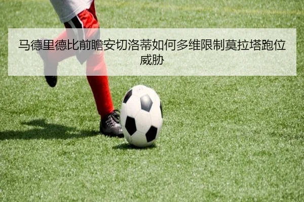 马德里德比前瞻安切洛蒂如何多维限制莫拉塔跑位威胁