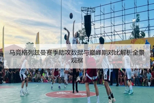 马竞格列兹曼赛季助攻数据与巅峰期对比解析全景观察 - cc7c7.app