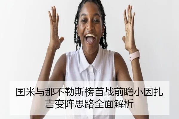 国米与那不勒斯榜首战前瞻小因扎吉变阵思路全面解析 | cc7c7.app