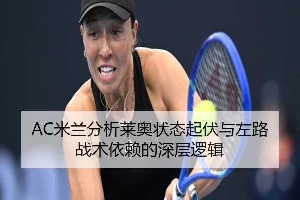 AC米兰分析莱奥状态起伏与左路战术依赖的深层逻辑