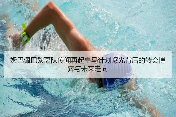 姆巴佩巴黎离队传闻再起皇马计划曝光背后的转会博弈与未来走向