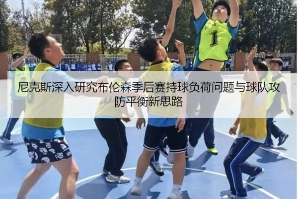 尼克斯深入研究布伦森季后赛持球负荷问题与球队攻防平衡新思路