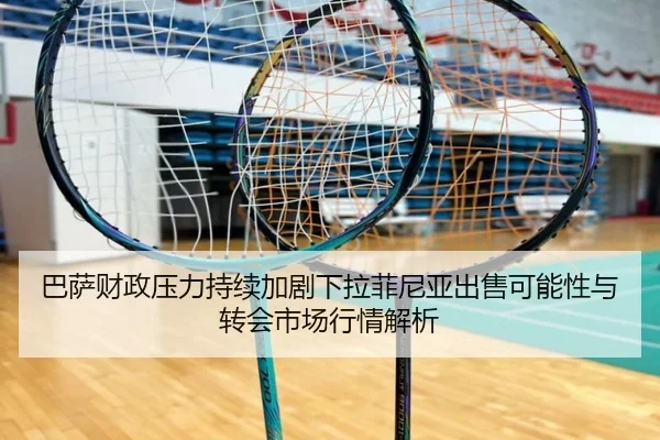巴萨财政压力持续加剧下拉菲尼亚出售可能性与转会市场行情解析